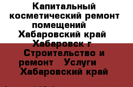 Капитальный косметический ремонт помещений  - Хабаровский край, Хабаровск г. Строительство и ремонт » Услуги   . Хабаровский край